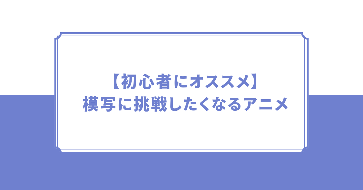 模写に挑戦したくなるアニメ