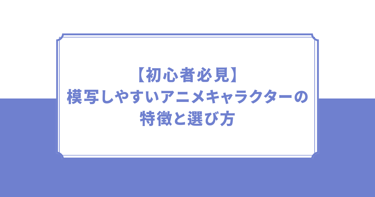 模写しやすいアニメキャラクターの特徴と選び方